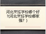 河北烹饪学校哪个好?(河北烹饪学校哪家强？)