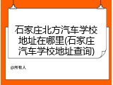 石家庄北方汽车学校地址在哪里(石家庄汽车学校地址查询)
