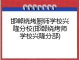 邯郸烧烤厨师学校兴隆分校(邯郸烧烤师学校兴隆分部)