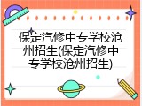 保定汽修中专学校沧州招生(保定汽修中专学校沧州招生)