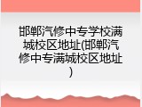 邯郸汽修中专学校满城校区地址(邯郸汽修中专满城校区地址)