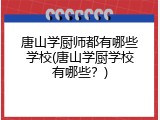 唐山学厨师都有哪些学校(唐山学厨学校有哪些？)