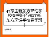 石家庄新东方烹饪学校春季班(石家庄新东方烹饪学校春季班)