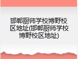 邯郸厨师学校博野校区地址(邯郸厨师学校博野校区地址)