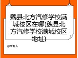 魏县北方汽修学校满城校区在哪(魏县北方汽修学校满城校区地址)