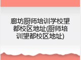 廊坊厨师培训学校望都校区地址(厨师培训望都校区地址)
