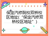 保定汽修院校双桥校区地址(&ldquo;保定汽修双桥校区地址&rdquo;)