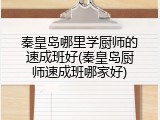 秦皇岛哪里学厨师的速成班好(秦皇岛厨师速成班哪家好)
