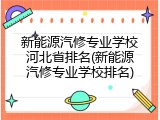 新能源汽修专业学校河北省排名(新能源汽修专业学校排名)