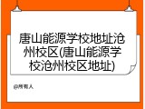 唐山能源学校地址沧州校区(唐山能源学校沧州校区地址)
