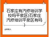 石家庄有汽修培训学校吗平泉区(石家庄汽修培训平泉区有吗)