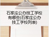 石家庄公办技工学校有哪些(石家庄公办技工学校列表)