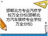 邯郸北方专业汽修学校万全分校(邯郸北方汽车维修专业学校万全分校)
