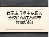 石家庄汽修中专廊坊分校(石家庄汽修专修廊坊校)