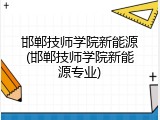 邯郸技师学院新能源(邯郸技师学院新能源专业)