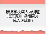 厨师学校成人培训速成班涿州(涿州厨师成人速成班)