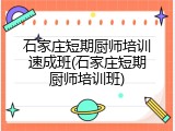 石家庄短期厨师培训速成班(石家庄短期厨师培训班)