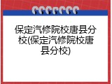 保定汽修院校唐县分校(保定汽修院校唐县分校)