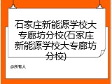 石家庄新能源学校大专廊坊分校(石家庄新能源学校大专廊坊分校)