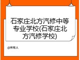 石家庄北方汽修中等专业学校(石家庄北方汽修学校)