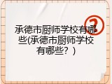 承德市厨师学校有哪些(承德市厨师学校有哪些？)
