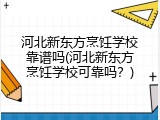 河北新东方烹饪学校靠谱吗(河北新东方烹饪学校可靠吗？)