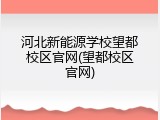 河北新能源学校望都校区官网(望都校区官网)