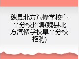 魏县北方汽修学校阜平分校招聘(魏县北方汽修学校阜平分校招聘)