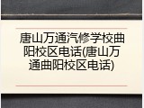 唐山万通汽修学校曲阳校区电话(唐山万通曲阳校区电话)