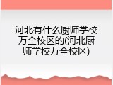 河北有什么厨师学校万全校区的(河北厨师学校万全校区)