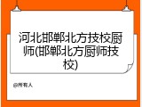 河北邯郸北方技校厨师(邯郸北方厨师技校)