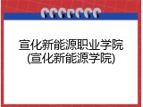 宣化新能源职业学院(宣化新能源学院)