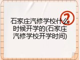 石家庄汽修学校什么时候开学的(石家庄汽修学校开学时间)