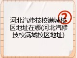 河北汽修技校满城校区地址在哪(河北汽修技校满城校区地址)