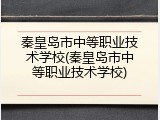 秦皇岛市中等职业技术学校(秦皇岛市中等职业技术学校)