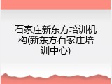 石家庄新东方培训机构(新东方石家庄培训中心)