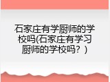 石家庄有学厨师的学校吗(石家庄有学习厨师的学校吗？)