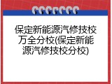 保定新能源汽修技校万全分校(保定新能源汽修技校分校)
