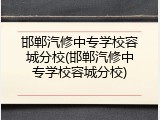 邯郸汽修中专学校容城分校(邯郸汽修中专学校容城分校)