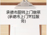 承德市厨师上门做菜(承德市上门烹饪服务)