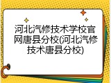 河北汽修技术学校官网唐县分校(河北汽修技术唐县分校)