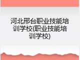 河北邢台职业技能培训学校(职业技能培训学校)