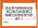 河北学汽修的技校张家口有几所(张家口有哪几所技校学汽修的？)