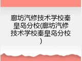廊坊汽修技术学校秦皇岛分校(廊坊汽修技术学校秦皇岛分校)