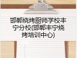 邯郸烧烤厨师学校丰宁分校(邯郸丰宁烧烤培训中心)