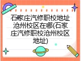 石家庄汽修职校地址沧州校区在哪(石家庄汽修职校沧州校区地址)