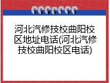 河北汽修技校曲阳校区地址电话(河北汽修技校曲阳校区电话)