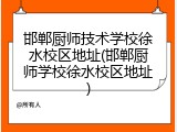 邯郸厨师技术学校徐水校区地址(邯郸厨师学校徐水校区地址)