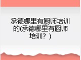 承德哪里有厨师培训的(承德哪里有厨师培训？)