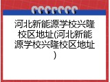 河北新能源学校兴隆校区地址(河北新能源学校兴隆校区地址)